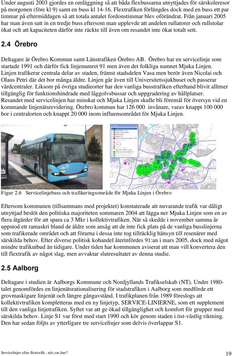 Från januari 2005 har man även satt in en tredje buss eftersom man upplevde att andelen rullatorer och rullstolar ökat och att kapaciteten därför inte räckte till även om resandet inte ökat totalt