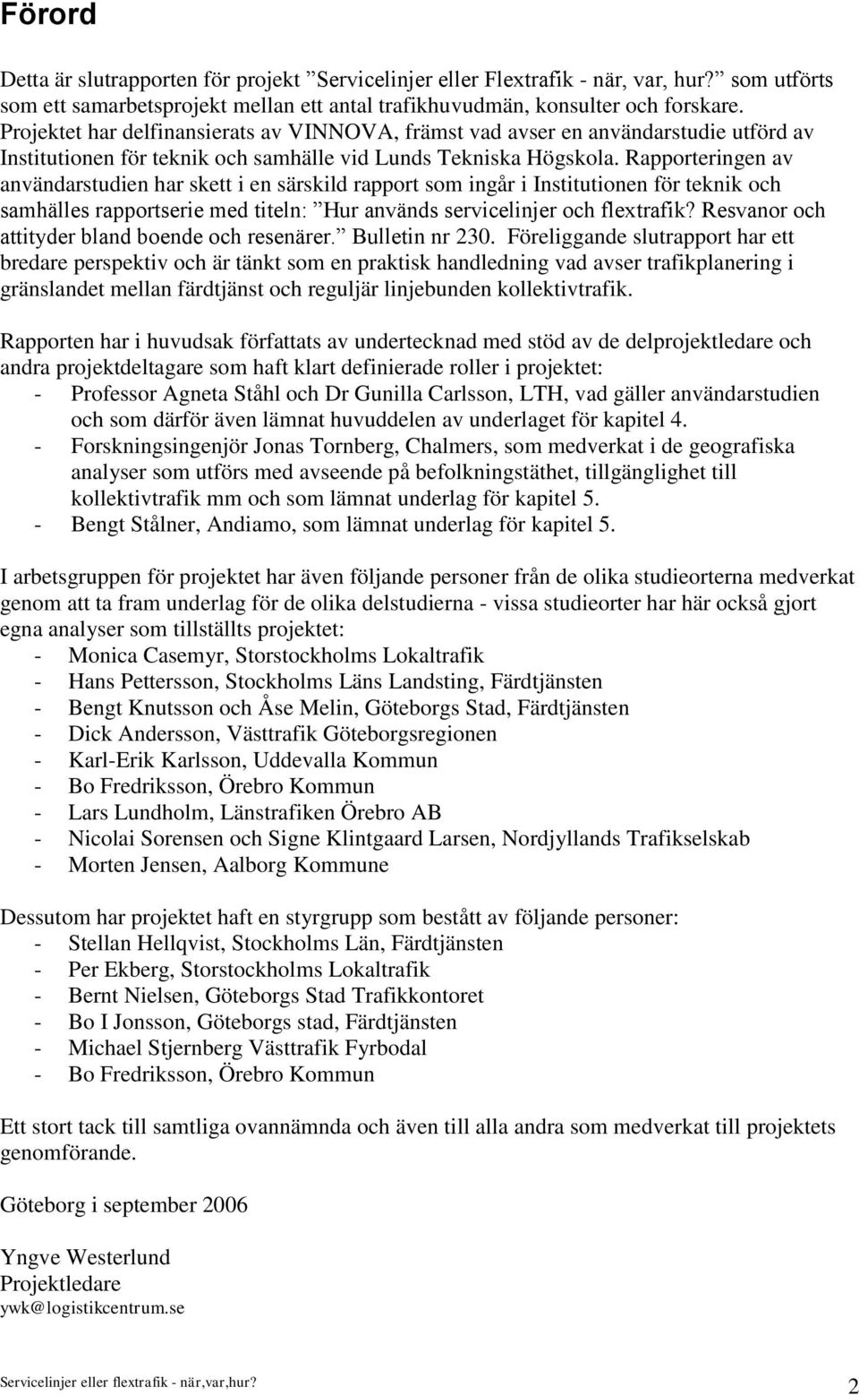 Rapporteringen av användarstudien har skett i en särskild rapport som ingår i Institutionen för teknik och samhälles rapportserie med titeln: Hur används servicelinjer och flextrafik?