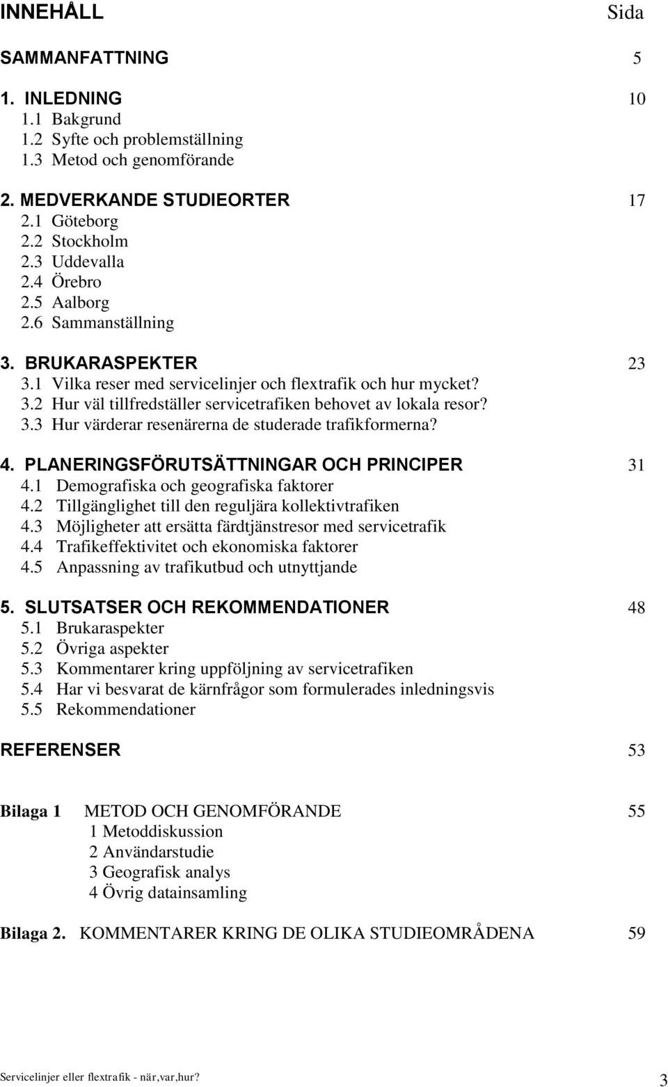 4. PLANERINGSFÖRUTSÄTTNINGAR OCH PRINCIPER 31 4.1 Demografiska och geografiska faktorer 4.2 Tillgänglighet till den reguljära kollektivtrafiken 4.