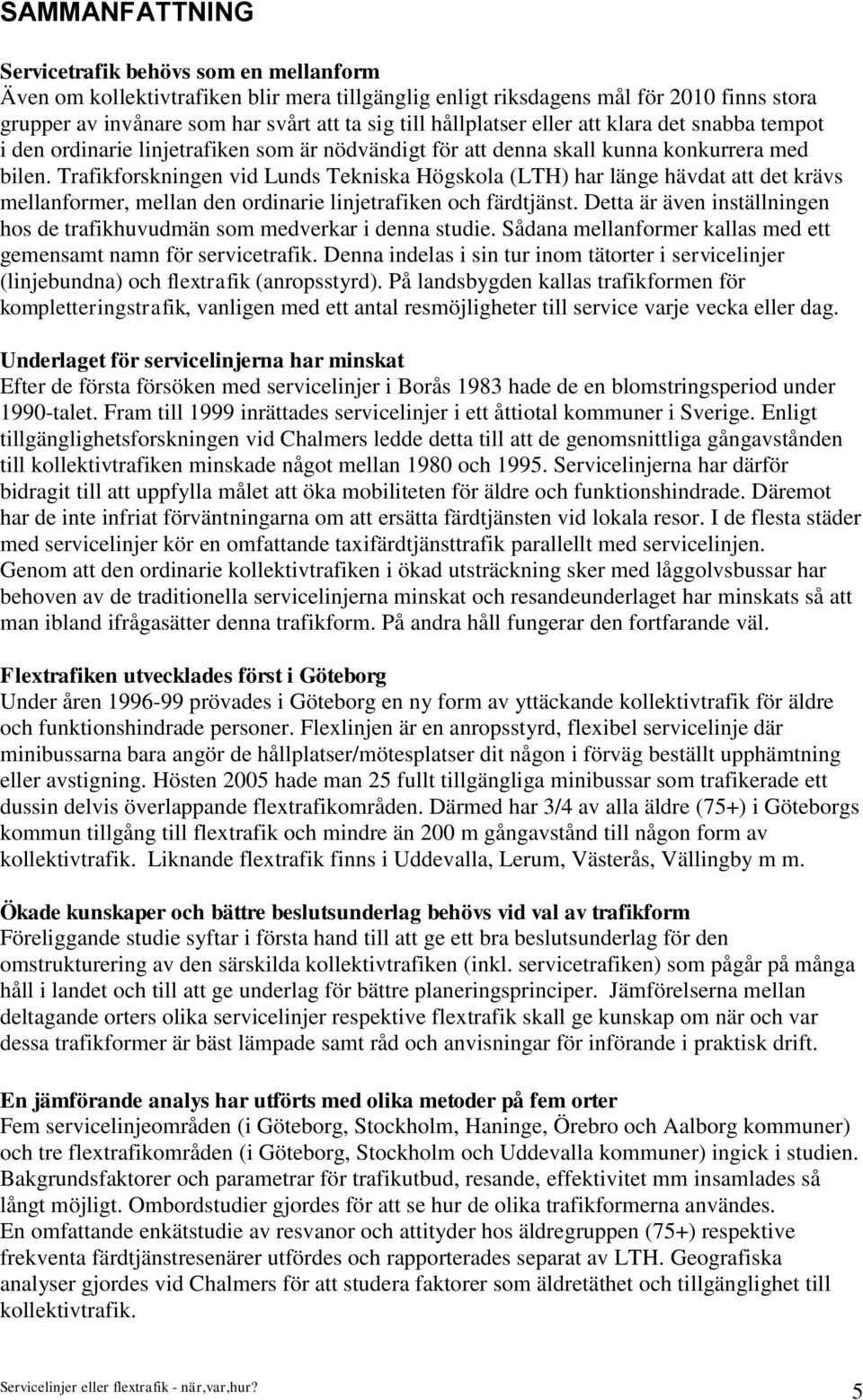 Trafikforskningen vid Lunds Tekniska Högskola (LTH) har länge hävdat att det krävs mellanformer, mellan den ordinarie linjetrafiken och färdtjänst.