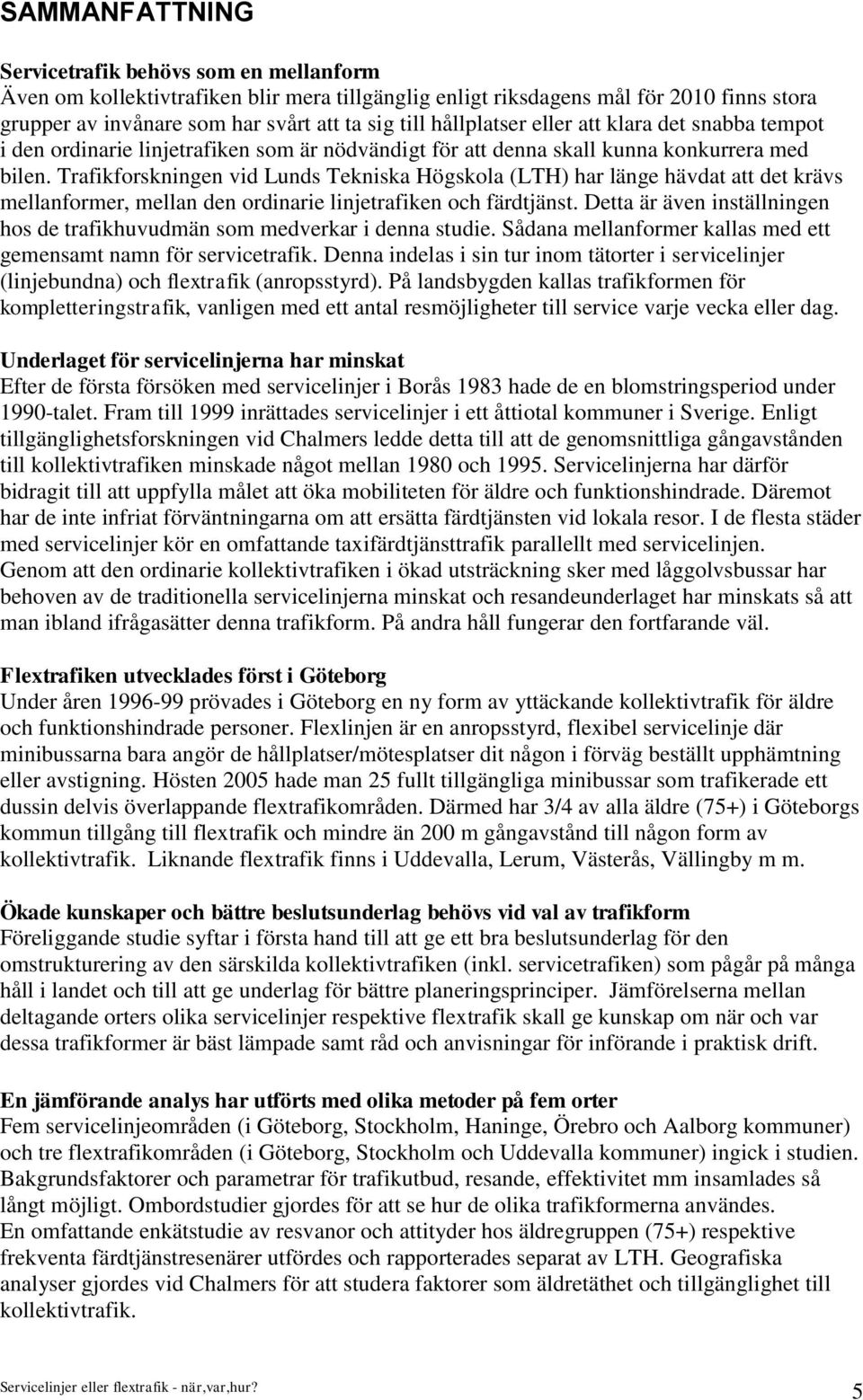 Trafikforskningen vid Lunds Tekniska Högskola (LTH) har länge hävdat att det krävs mellanformer, mellan den ordinarie linjetrafiken och färdtjänst.