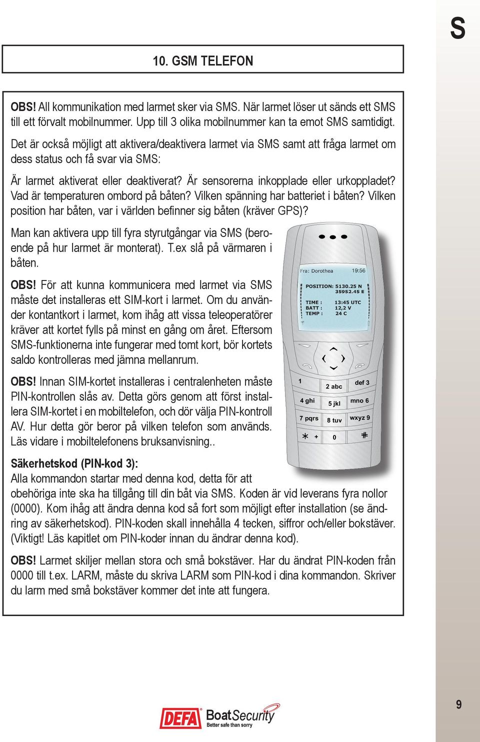 Vad är temperaturen ombord på båten? Vilken spänning har batteriet i båten? Vilken position har båten, var i världen befinner sig båten (kräver GPS)?