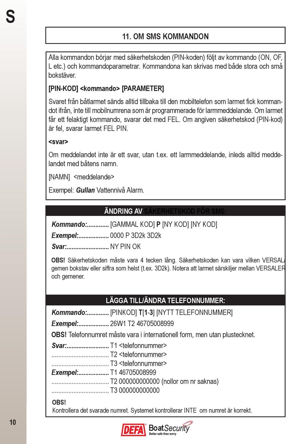 Om larmet får ett felaktigt kommando, svarar det med FEL. Om angiven säkerhetskod (PIN-kod) är fel, svarar larmet FEL PIN. <svar> Om meddelandet inte är ett svar, utan t.ex.