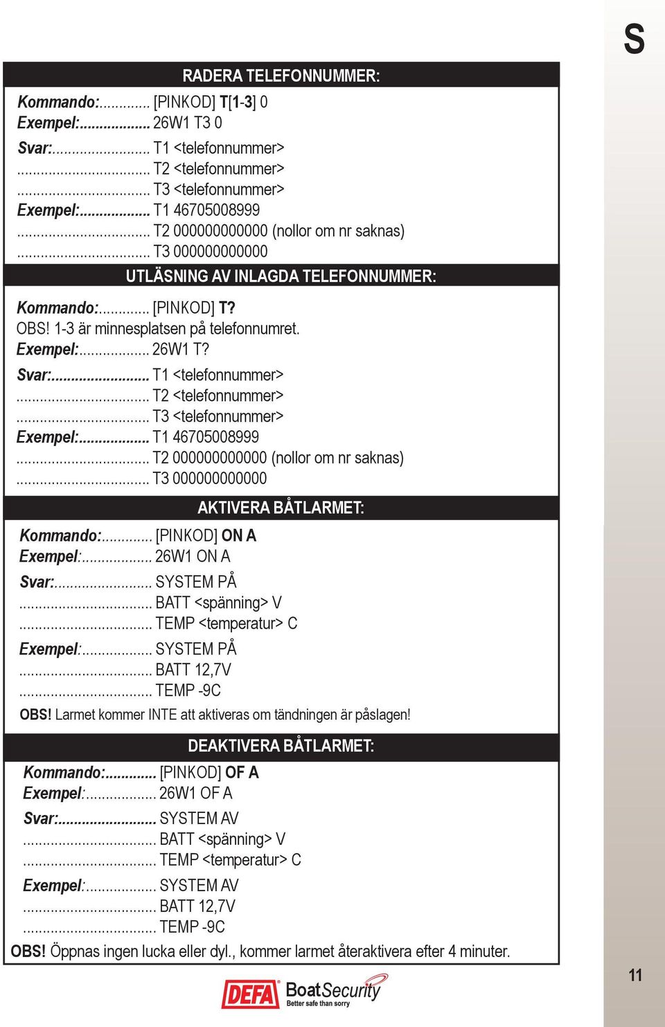 .. T1 <telefonnummer>... T2 <telefonnummer>... T3 <telefonnummer> Exempel:... T1 46705008999... T2 000000000000 (nollor om nr saknas)... T3 000000000000 Kommando:... [PINKOD] ON A Exempel:.