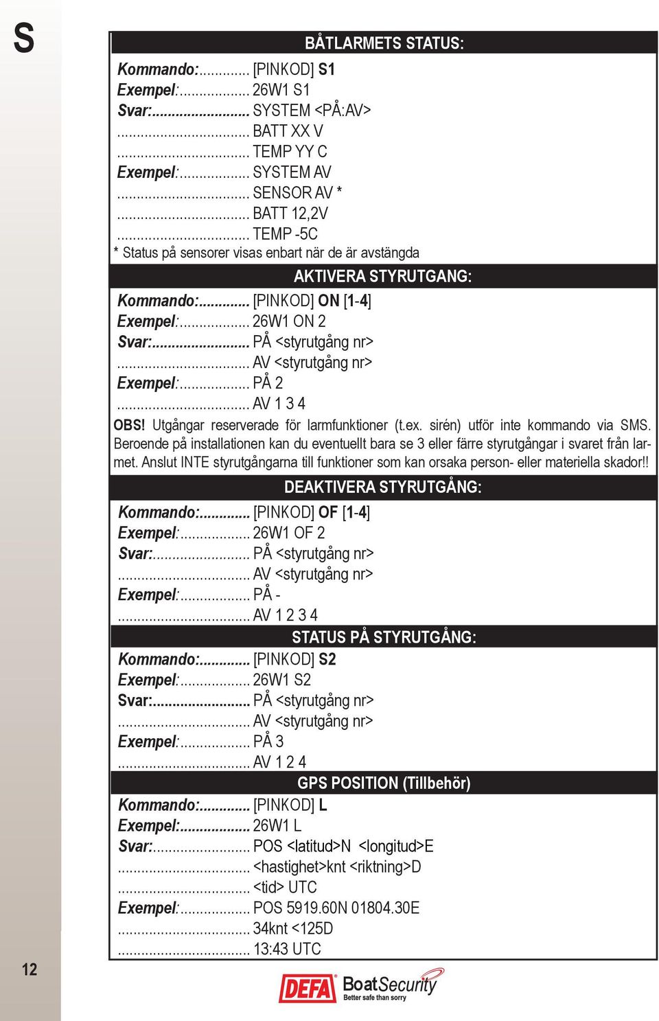 .. PÅ 2... AV 1 3 4 OBS! Utgångar reserverade för larmfunktioner (t.ex. sirén) utför inte kommando via SMS.