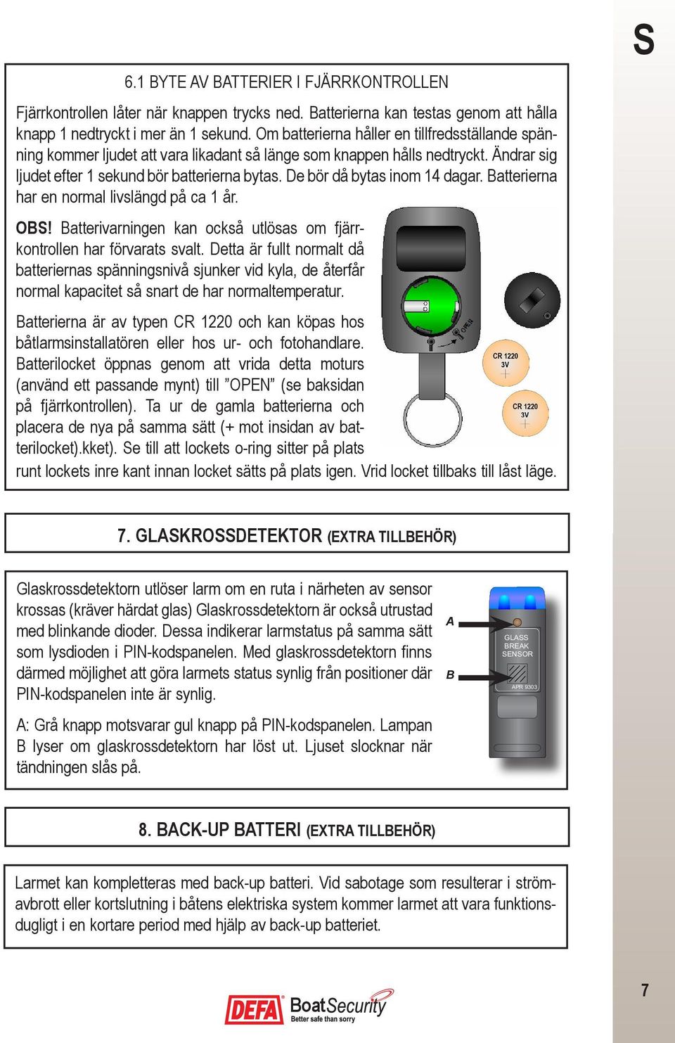 De bör då bytas inom 14 dagar. Batterierna har en normal livslängd på ca 1 år. OBS! Batterivarningen kan också utlösas om fjärrkontrollen har förvarats svalt.