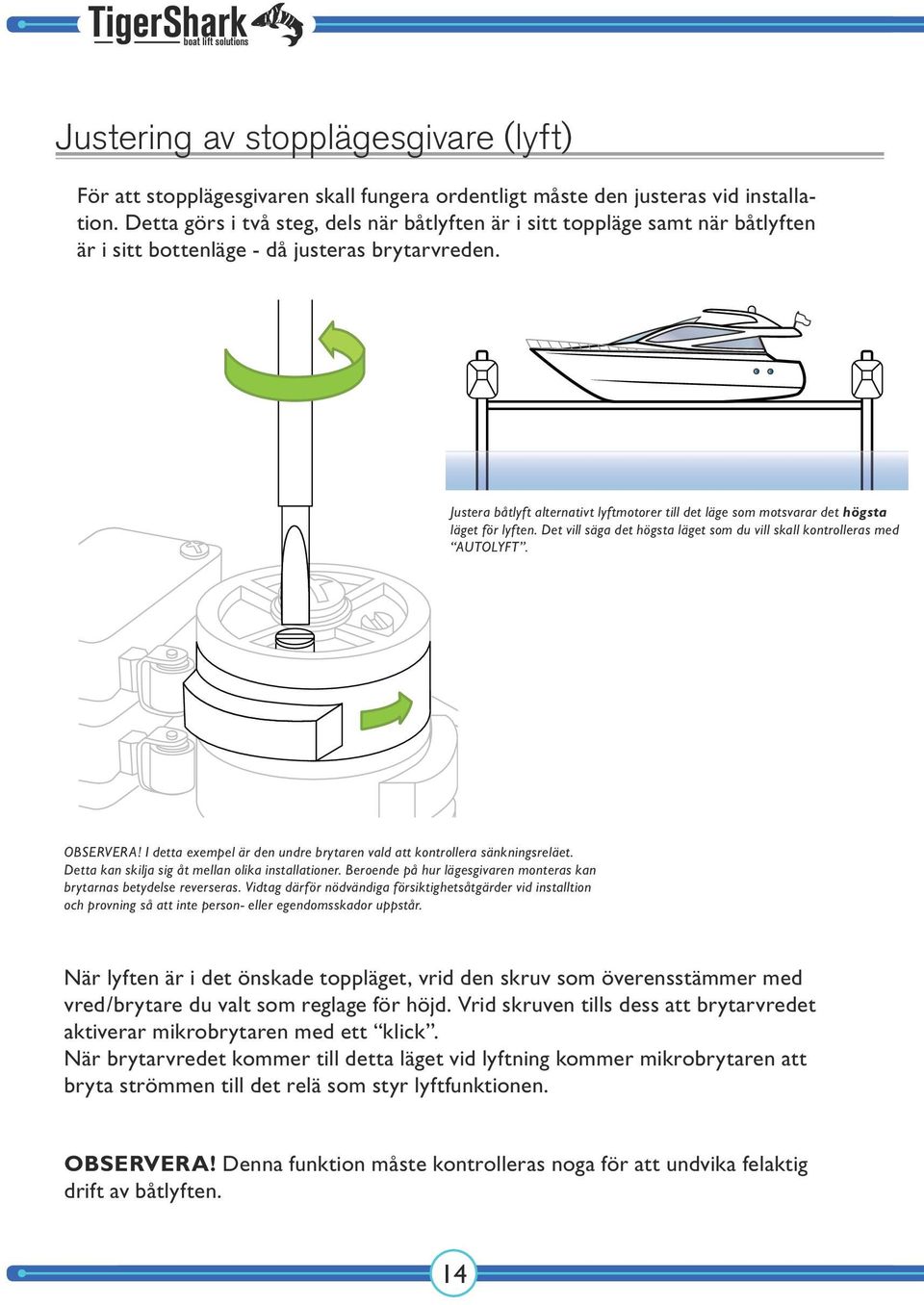 Justera båtlyft alternativt lyftmotorer till det läge som motsvarar det högsta läget för lyften. Det vill säga det högsta läget som du vill skall kontrolleras med AUTOLYFT. OBSERVERA!