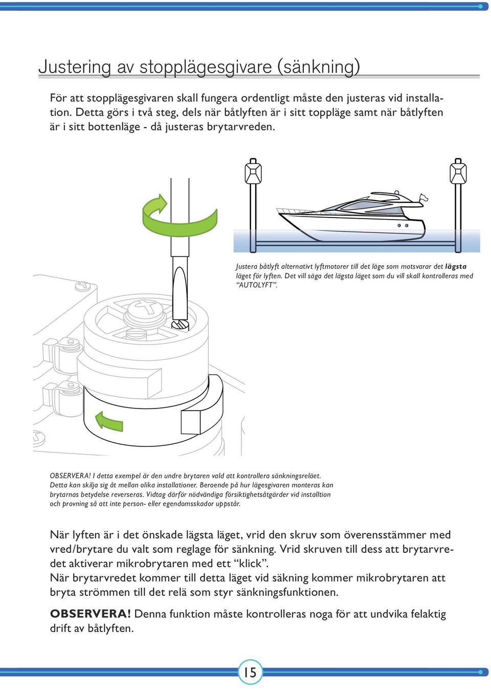 Justera båtlyft alternativt lyftmotorer till det läge som motsvarar det lägsta läget för lyften. Det vill säga det lägsta läget som du vill skall kontrolleras med AUTOLYFT. OBSERVERA!