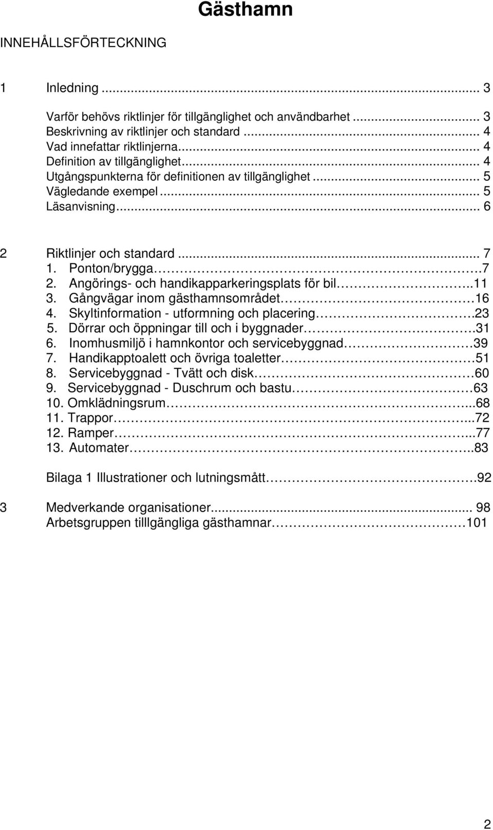 Angörings- och handikapparkeringsplats för bil..11 3. Gångvägar inom gästhamnsområdet 16 4. Skyltinformation - utformning och placering.23 5. Dörrar och öppningar till och i byggnader.31 6.