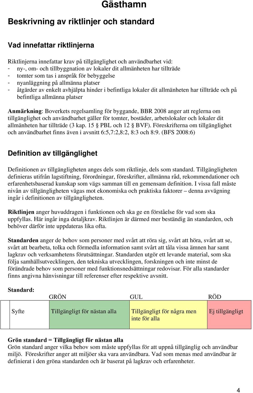 allmänna platser Anmärkning: Boverkets regelsamling för byggande, BBR 2008 anger att reglerna om tillgänglighet och användbarhet gäller för tomter, bostäder, arbetslokaler och lokaler dit allmänheten