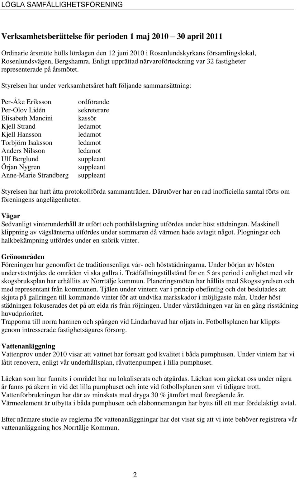 Styrelsen har under verksamhetsåret haft följande sammansättning: Per-Åke Eriksson Per-Olov Lidén Elisabeth Mancini Kjell Strand Kjell Hansson Torbjörn Isaksson Anders Nilsson Ulf Berglund Örjan