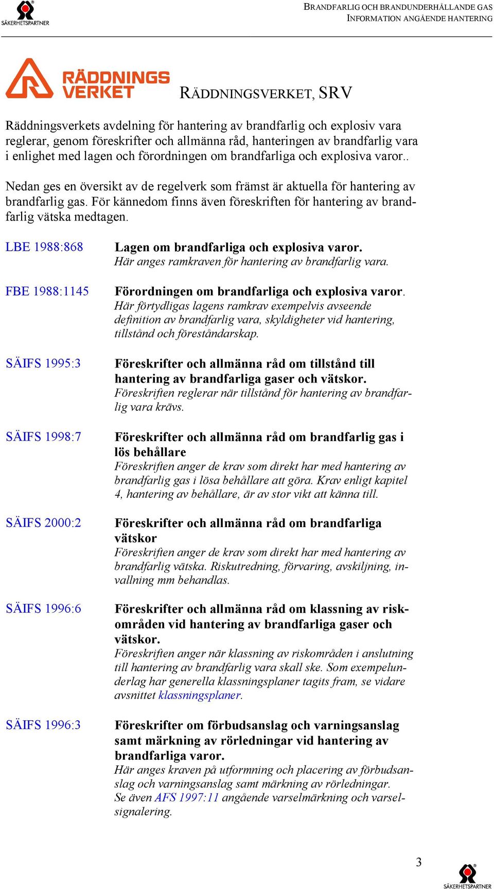 . Nedan ges en översikt av de regelverk som främst är aktuella för hantering av brandfarlig gas. För kännedom finns även föreskriften för hantering av brandfarlig vätska medtagen.