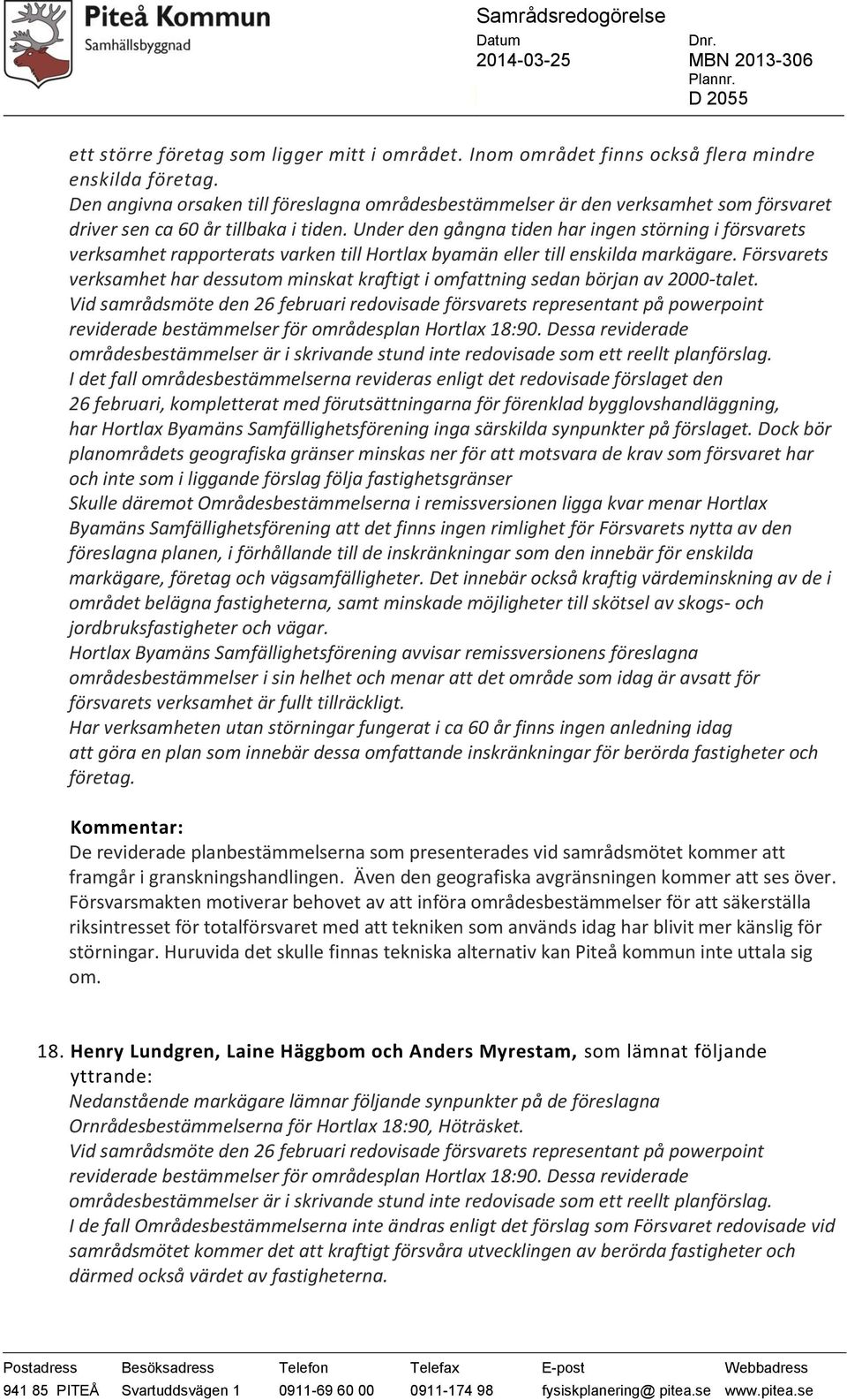 Under den gångna tiden har ingen störning i försvarets verksamhet rapporterats varken till Hortlax byamän eller till enskilda markägare.