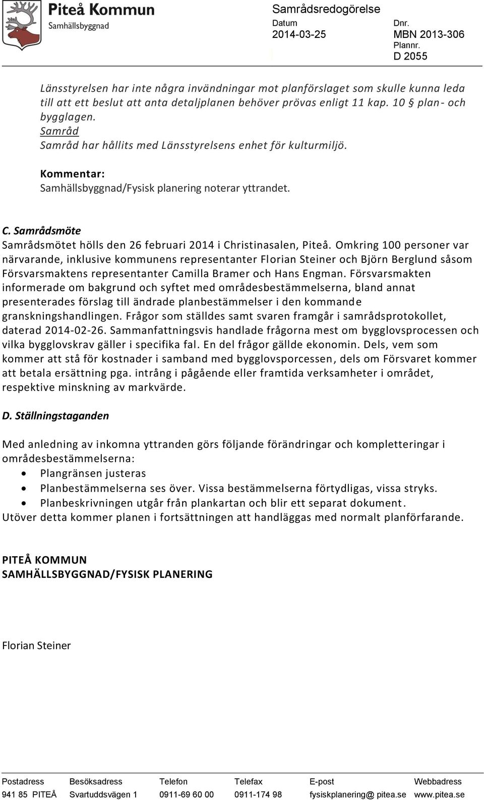 Omkring 100 personer var närvarande, inklusive kommunens representanter Florian Steiner och Björn Berglund såsom Försvarsmaktens representanter Camilla Bramer och Hans Engman.