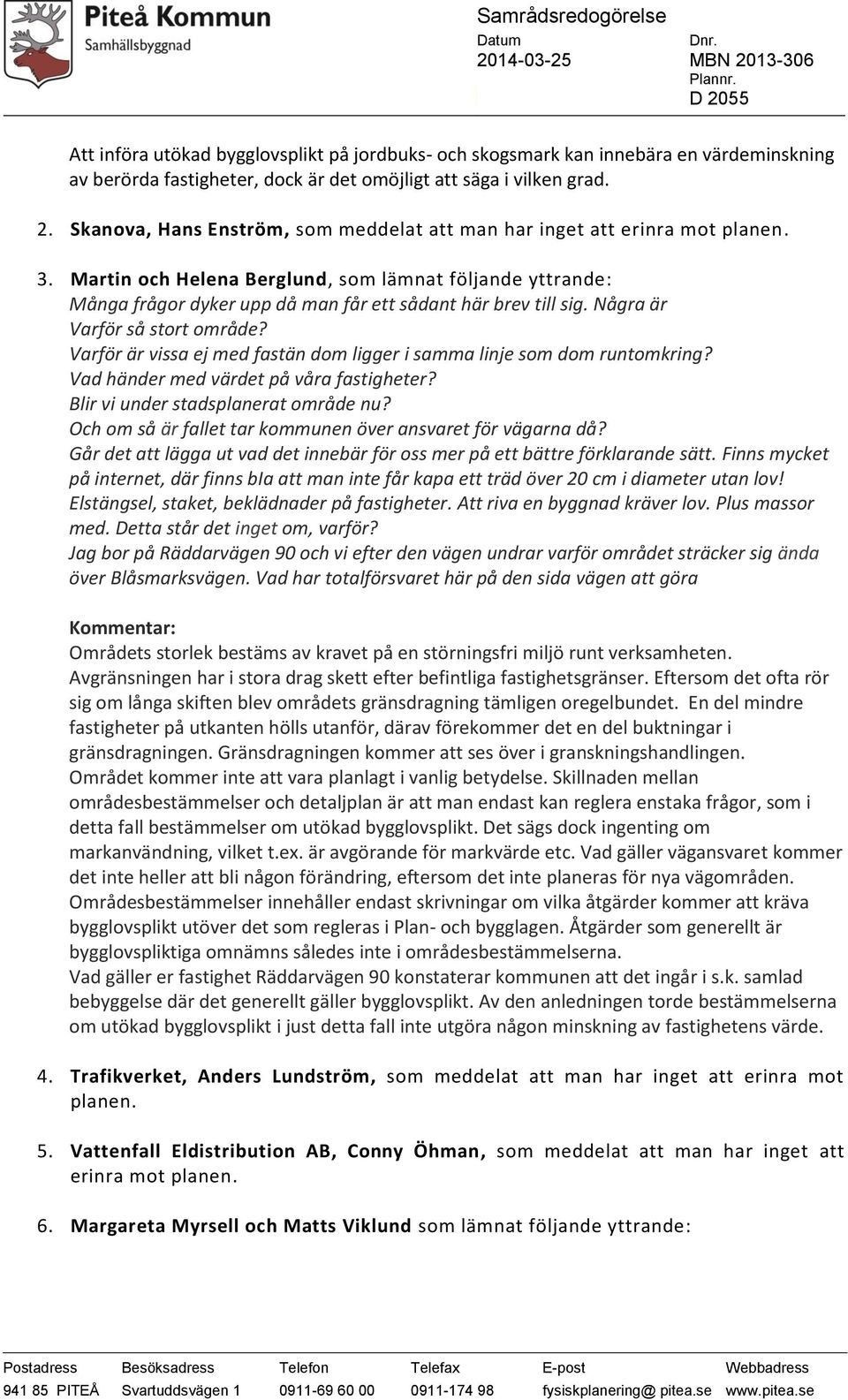 Martin och Helena Berglund, som lämnat följande yttrande: Många frågor dyker upp då man får ett sådant här brev till sig. Några är Varför så stort område?