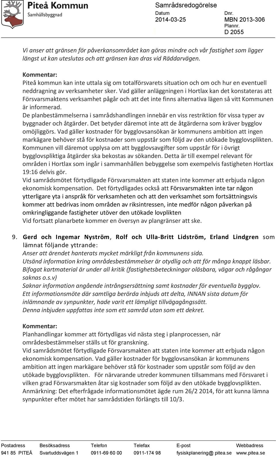 Vad gäller anläggningen i Hortlax kan det konstateras att Försvarsmaktens verksamhet pågår och att det inte finns alternativa lägen så vitt Kommunen är informerad.