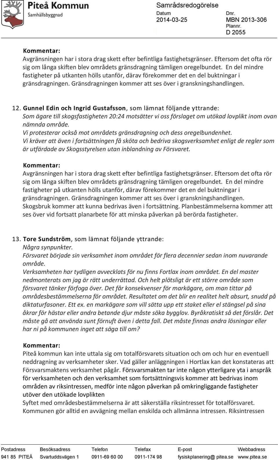 Gunnel Edin och Ingrid Gustafsson, som lämnat följande yttrande: Som ägare till skogsfastigheten 20:24 motsätter vi oss förslaget om utökad lovplikt inom ovan nämnda område.