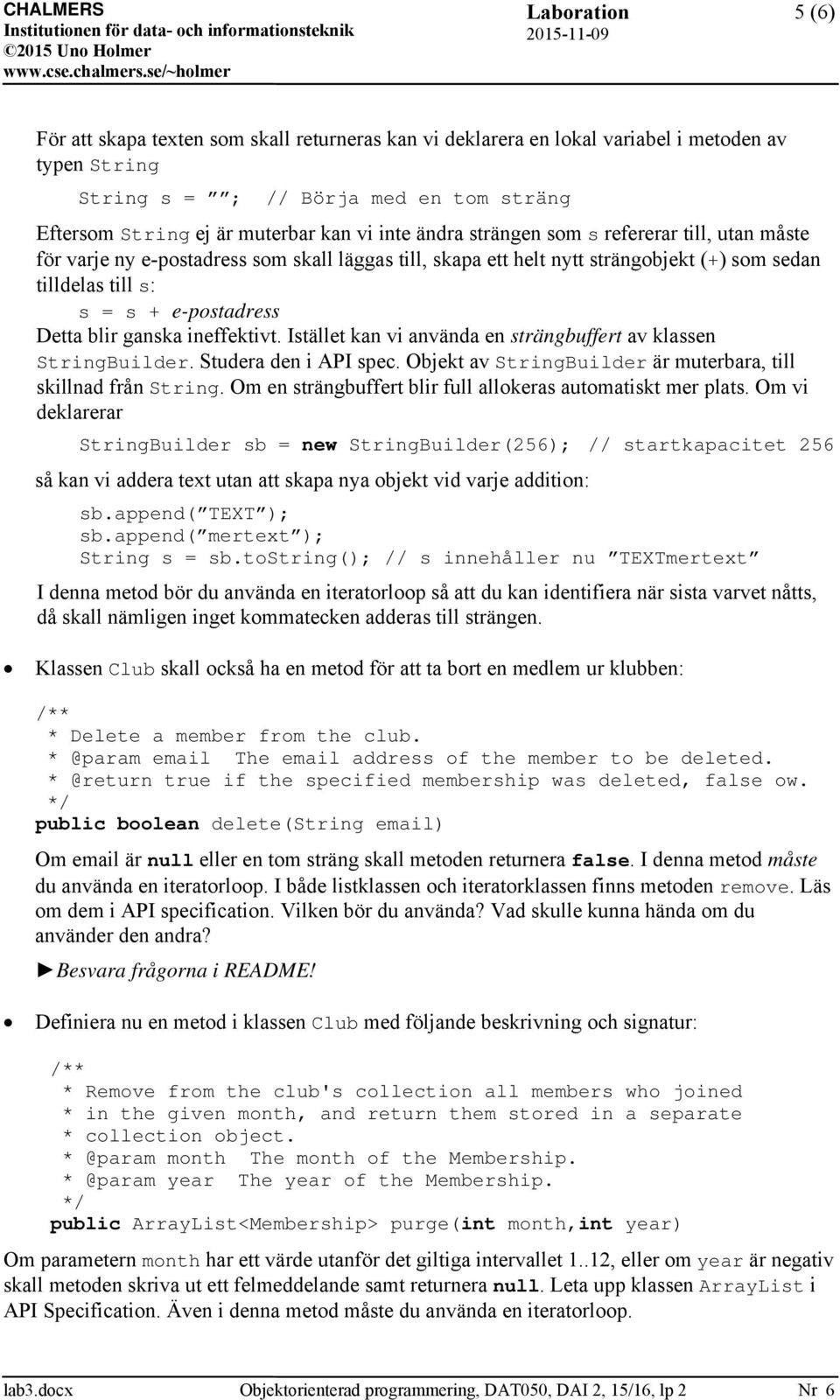 ineffektivt. Istället kan vi använda en strängbuffert av klassen StringBuilder. Studera den i API spec. Objekt av StringBuilder är muterbara, till skillnad från String.