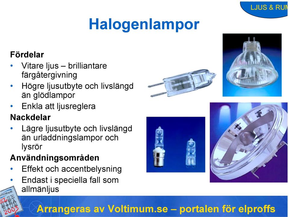 Nackdelar Lägre ljusutbyte och livslängd än urladdningslampor och lysrör