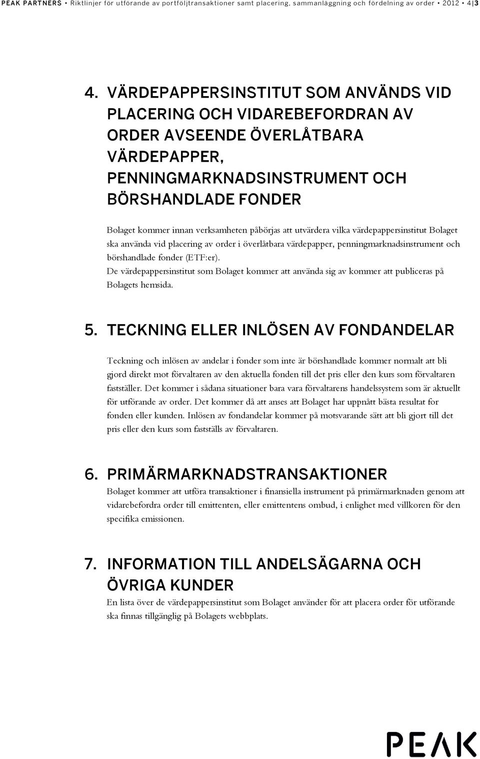 påbörjas att utvärdera vilka värdepappersinstitut Bolaget ska använda vid placering av order i överlåtbara värdepapper, penningmarknadsinstrument och börshandlade fonder (ETF:er).