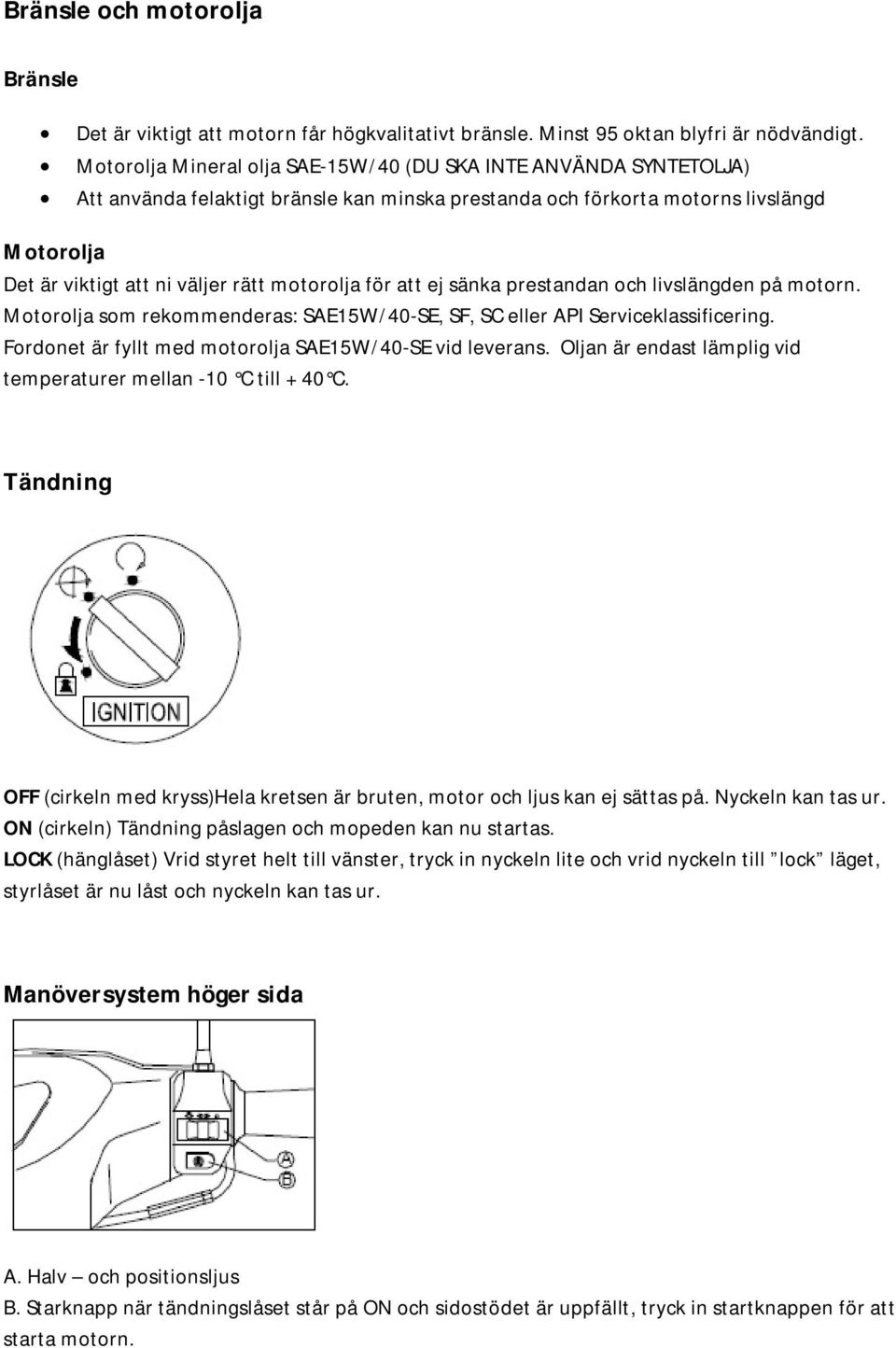 motorolja för att ej sänka prestandan och livslängden på motorn. Motorolja som rekommenderas: SAE15W/40-SE, SF, SC eller API Serviceklassificering.