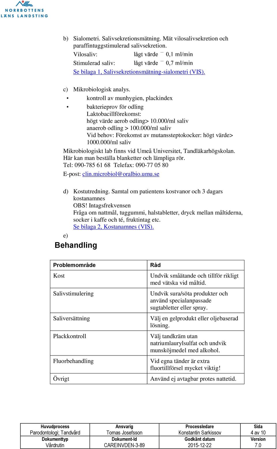 000/ml saliv Vid behov: Förekomst av mutanssteptokocker: högt värde> 1000.000/ml saliv Mikrobiologiskt lab finns vid Umeå Universitet, Tandläkarhögskolan.