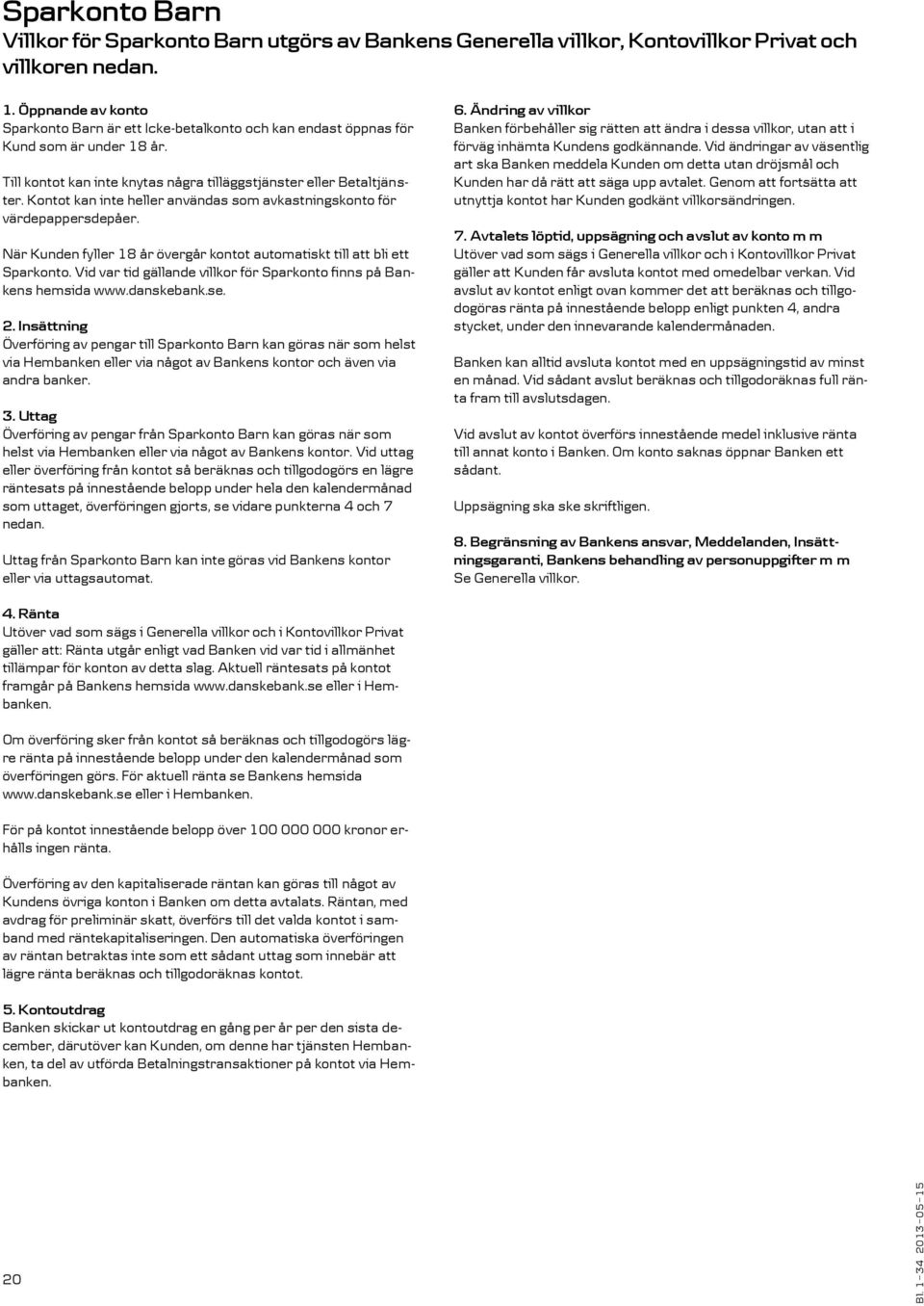 När Kunden fyller 18 år övergår kontot automatiskt till att bli ett Sparkonto. Vid var tid gällande villkor för Sparkonto finns på Bankens hemsida www.danskebank.se. 2.