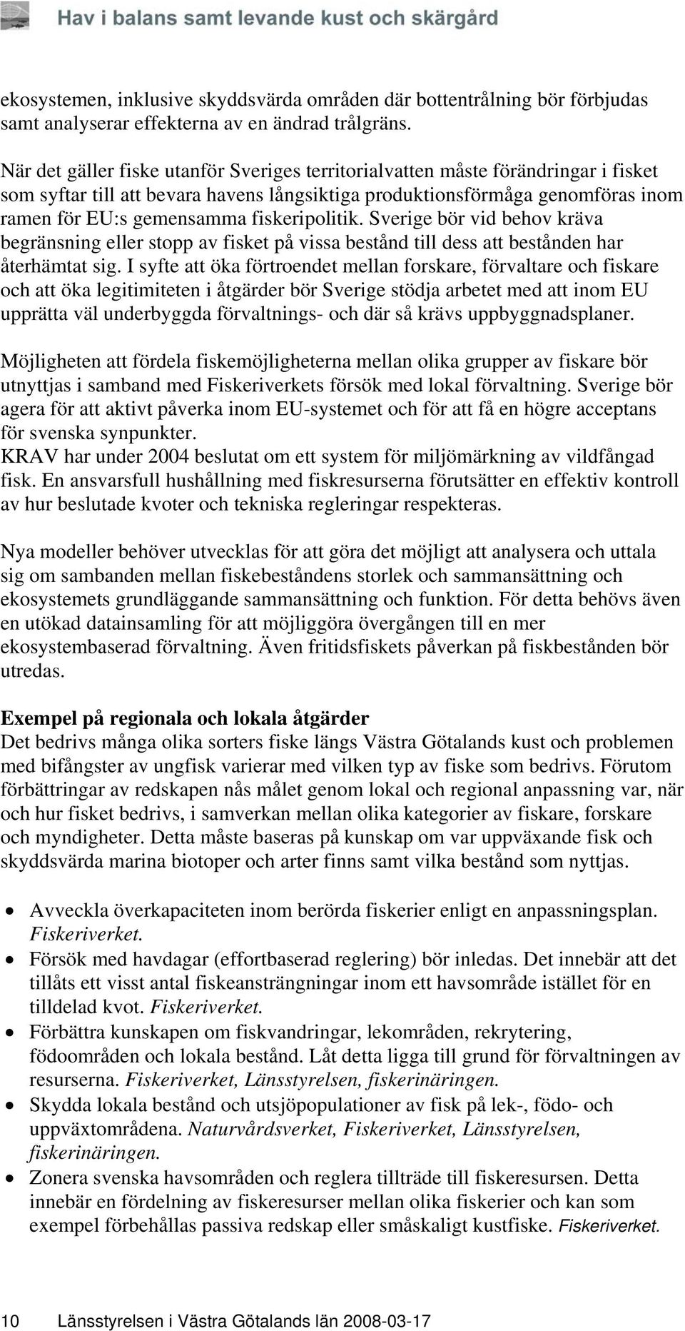 fiskeripolitik. Sverige bör vid behov kräva begränsning eller stopp av fisket på vissa bestånd till dess att bestånden har återhämtat sig.