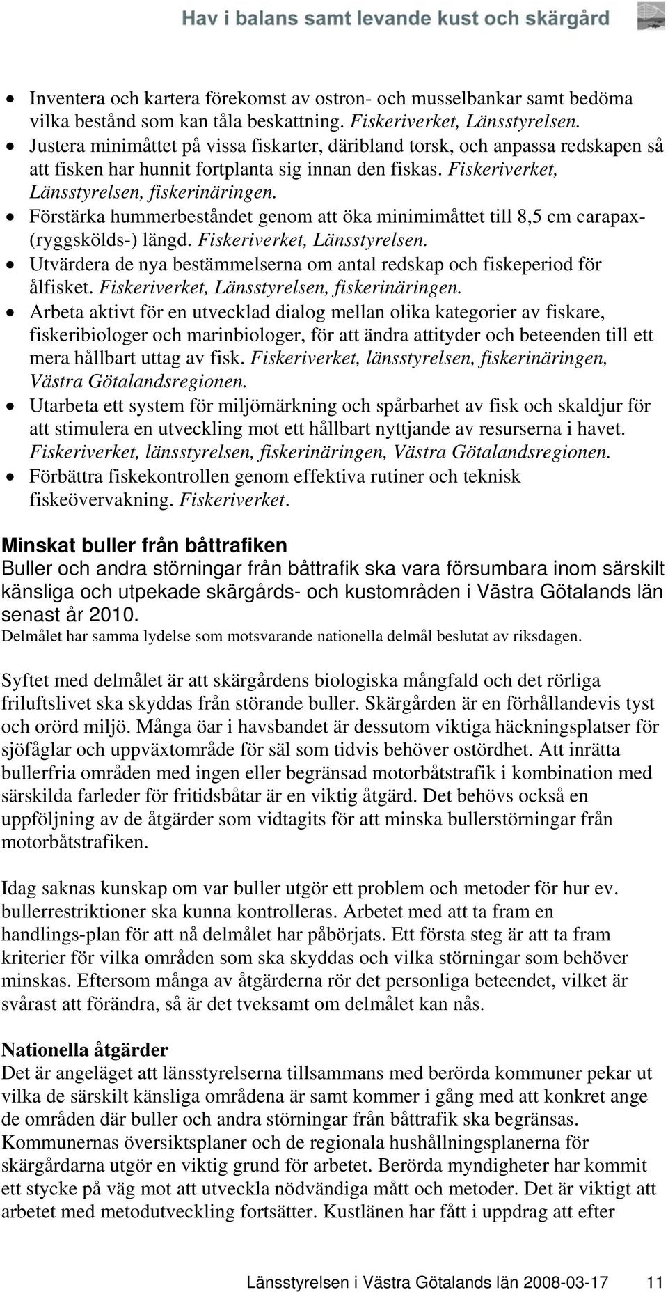 Förstärka hummerbeståndet genom att öka minimimåttet till 8,5 cm carapax- (ryggskölds-) längd. Fiskeriverket, Länsstyrelsen.