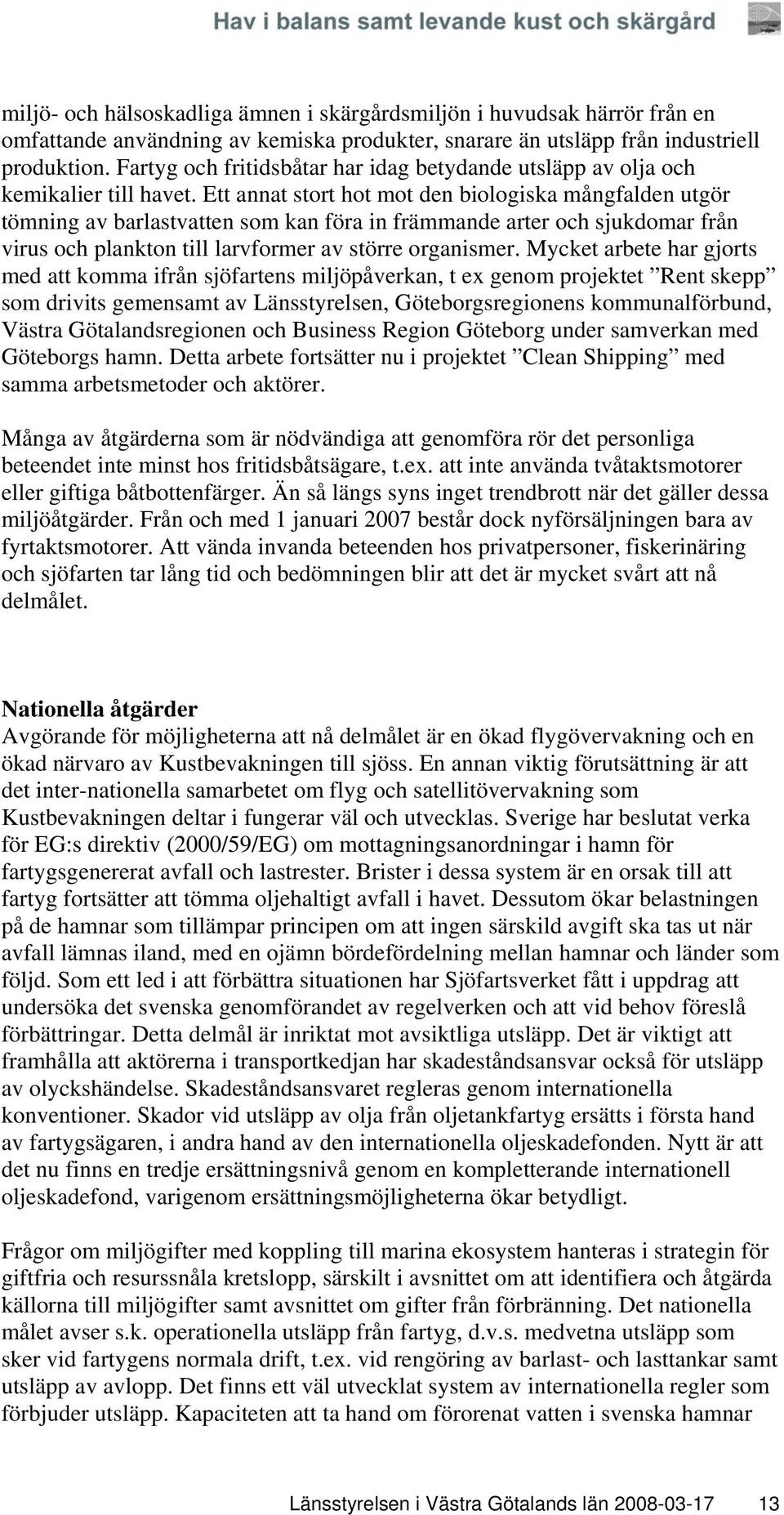 Ett annat stort hot mot den biologiska mångfalden utgör tömning av barlastvatten som kan föra in främmande arter och sjukdomar från virus och plankton till larvformer av större organismer.