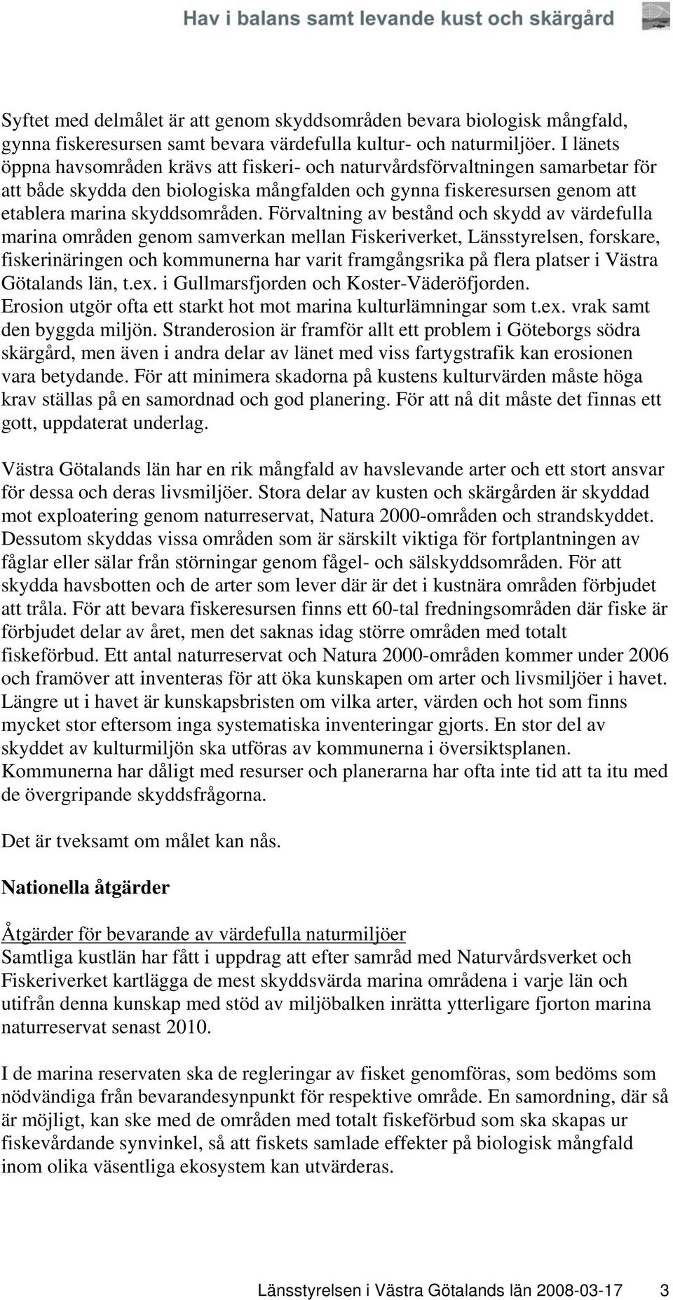 Förvaltning av bestånd och skydd av värdefulla marina områden genom samverkan mellan Fiskeriverket, Länsstyrelsen, forskare, fiskerinäringen och kommunerna har varit framgångsrika på flera platser i