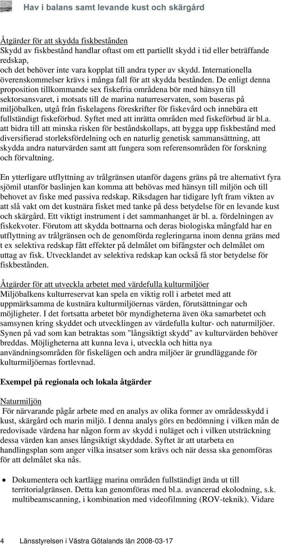 De enligt denna proposition tillkommande sex fiskefria områdena bör med hänsyn till sektorsansvaret, i motsats till de marina naturreservaten, som baseras på miljöbalken, utgå från fiskelagens