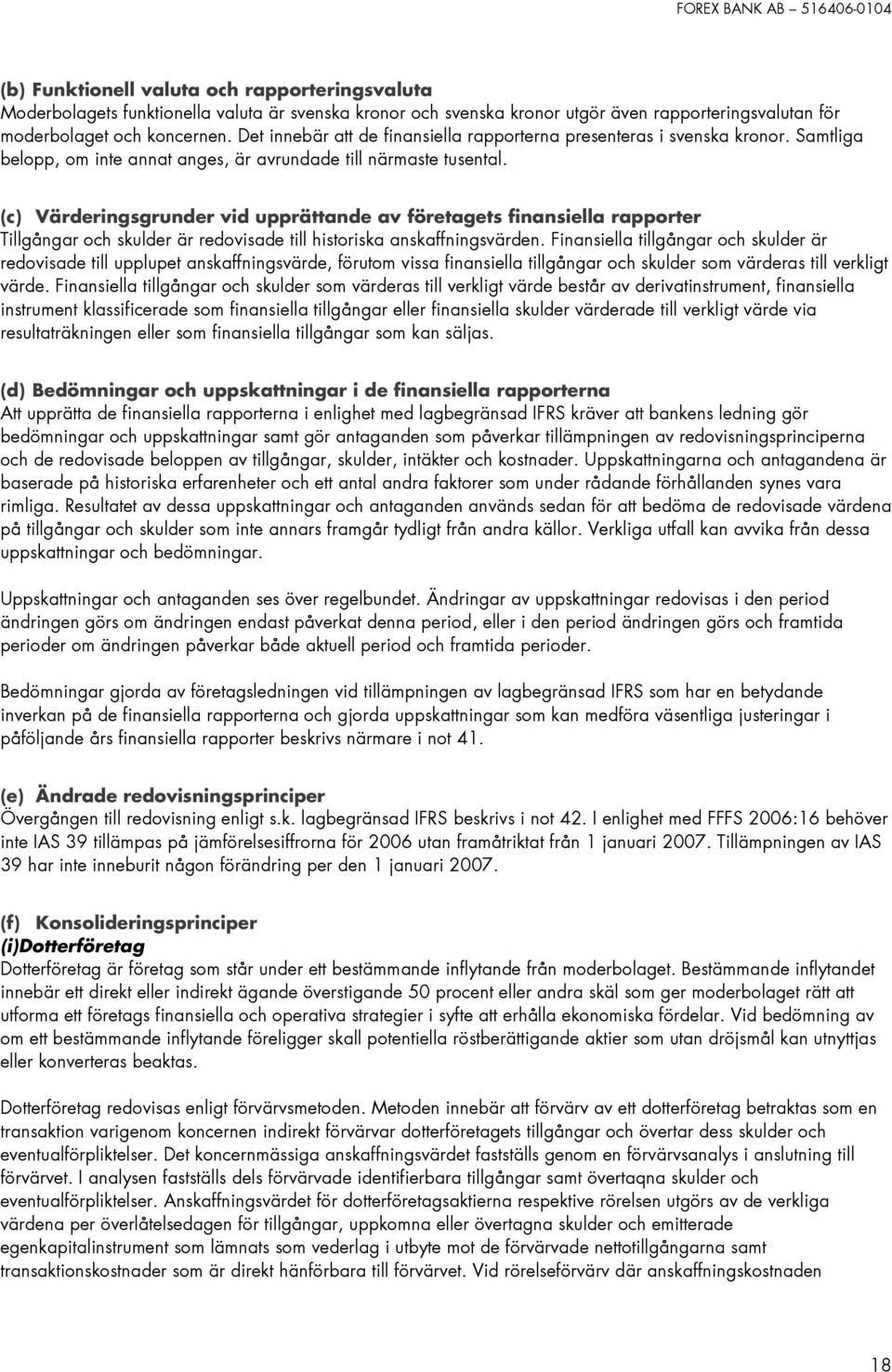 (c) Värderingsgrunder vid upprättande av företagets finansiella rapporter Tillgångar och skulder är redovisade till historiska anskaffningsvärden.