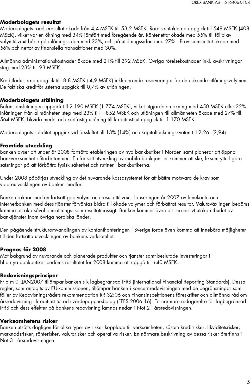 Allmänna administrationskostnader ökade med 21% till 392 MSEK. Övriga rörelsekostnader inkl. avskrivningar steg med 23% till 93 MSEK.