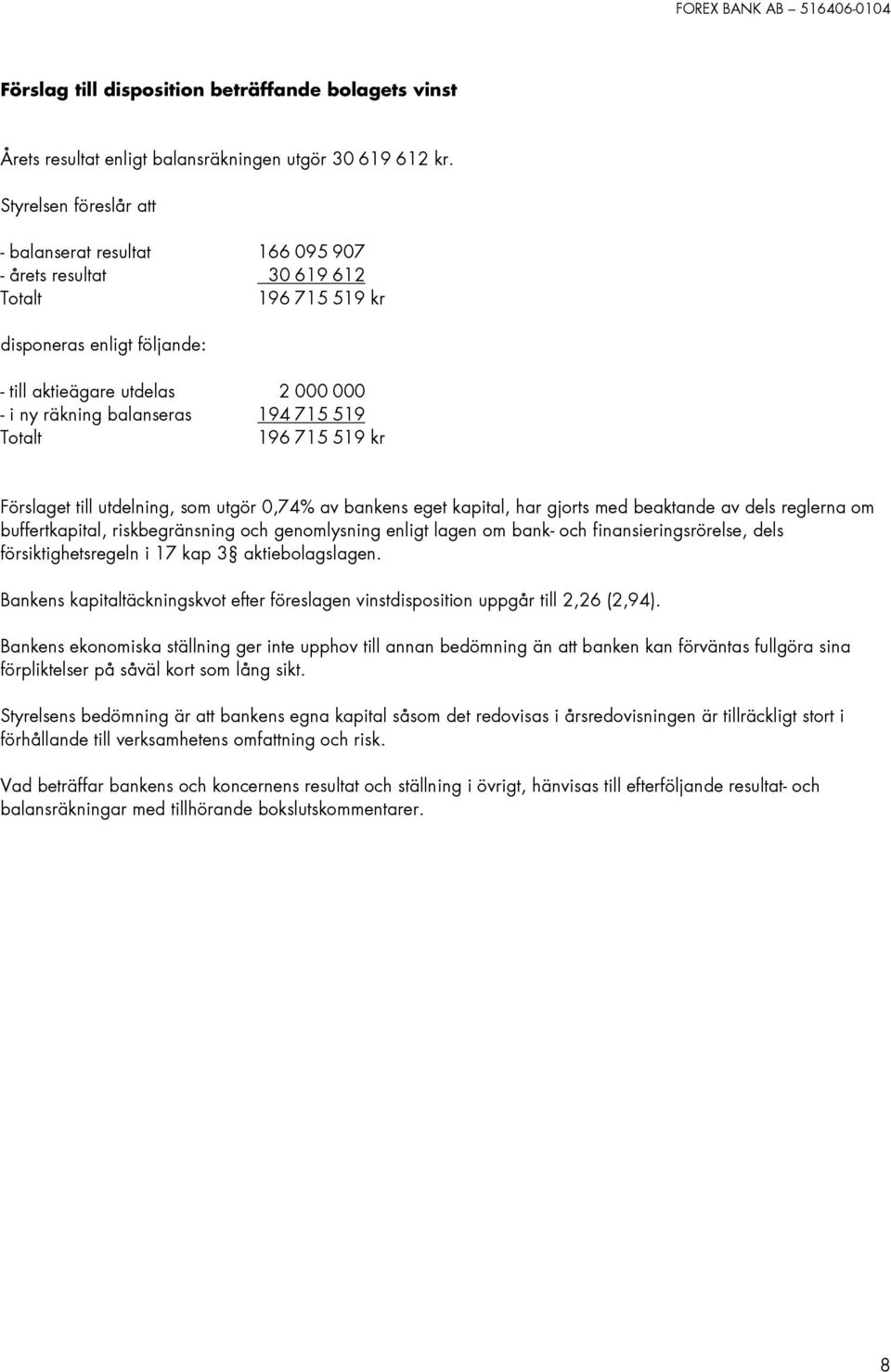 715 519 Totalt 196715 519 kr Förslaget till utdelning, som utgör 0,74% av bankens eget kapital, har gjorts med beaktande av dels reglerna om buffertkapital, riskbegränsning och genomlysning enligt
