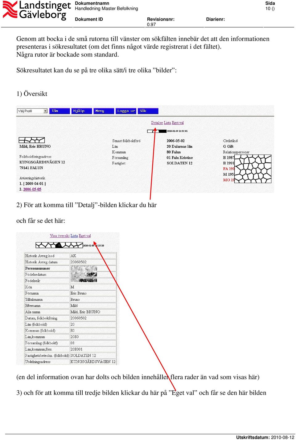 Sökresultatet kan du se på tre olika sätt/i tre olika bilder : 1) Översikt 2) För att komma till Detalj -bilden klickar du här och får