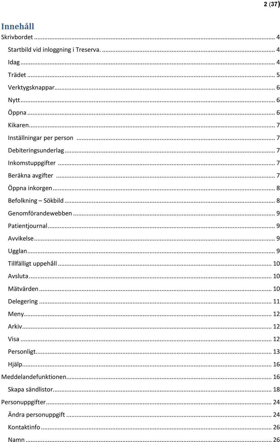 .. 8 Genomförandewebben... 9 Patientjournal... 9 Avvikelse... 9 Ugglan... 9 Tillfälligt uppehåll... 10 Avsluta... 10 Mätvärden... 10 Delegering... 11 Meny.