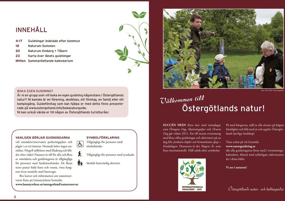Guideföretag som kan hjälpa er med detta finns presenterade på www.ostergotland.info/bokanaturguide. Ni kan också vända er till någon av Östergötlands turistbyråer. Välkommen till Östergötlands natur!