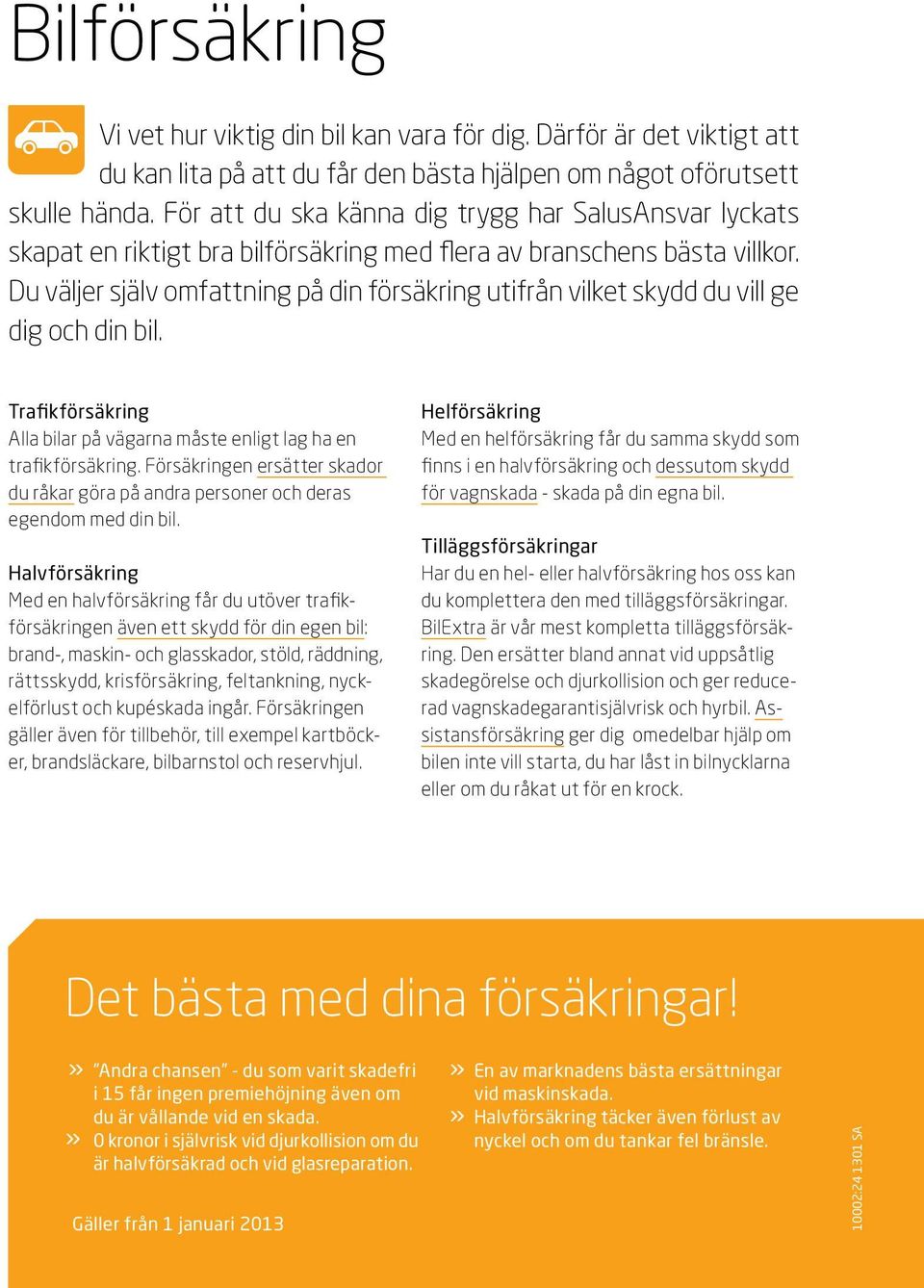 Du väljer själv omfattning på din försäkring utifrån vilket skydd du vill ge dig och din bil. Trafikförsäkring Alla bilar på vägarna måste enligt lag ha en trafikförsäkring.