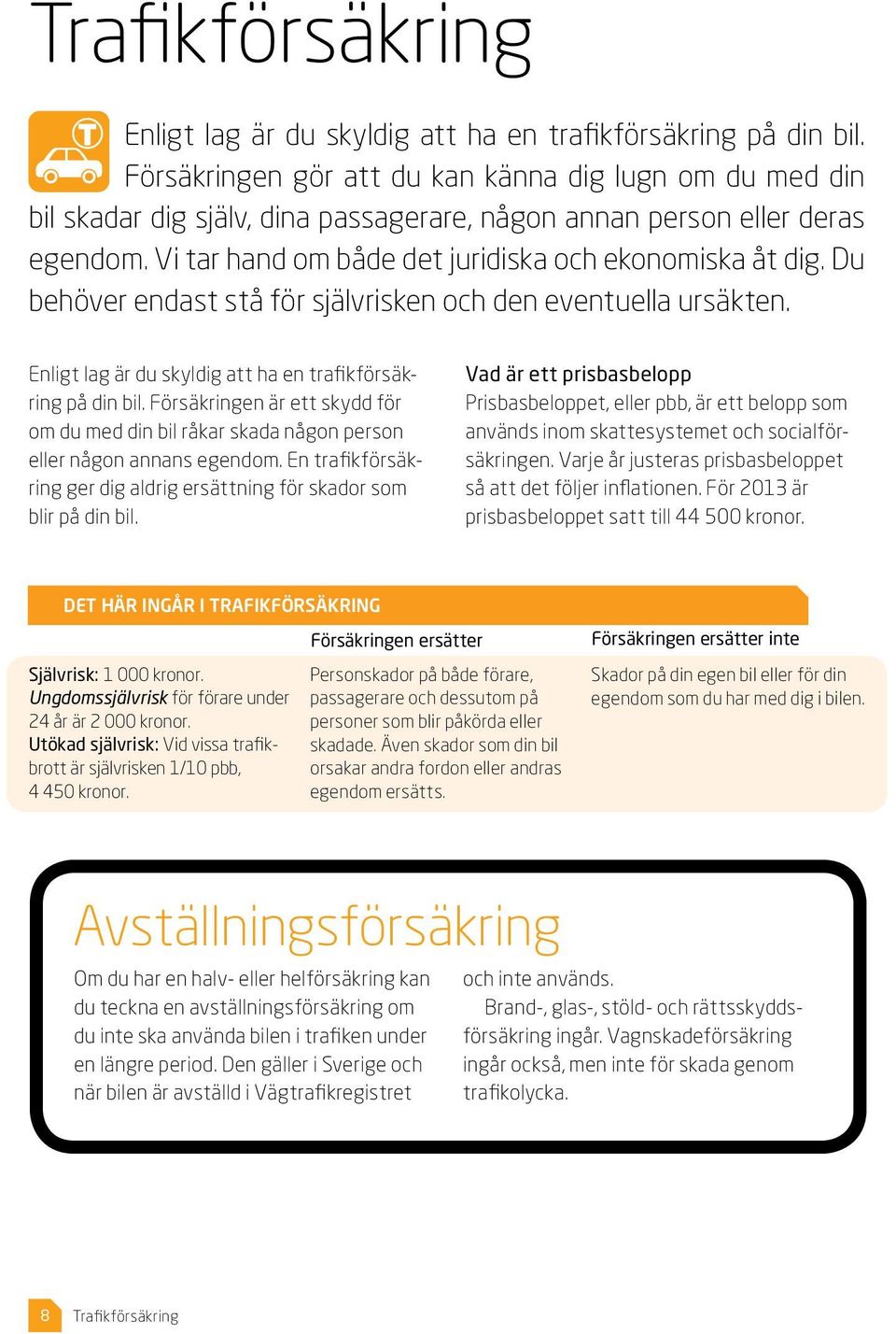 Du behöver endast stå för självrisken och den eventuella ursäkten. Enligt lag är du skyldig att ha en trafikförsäkring på din bil.