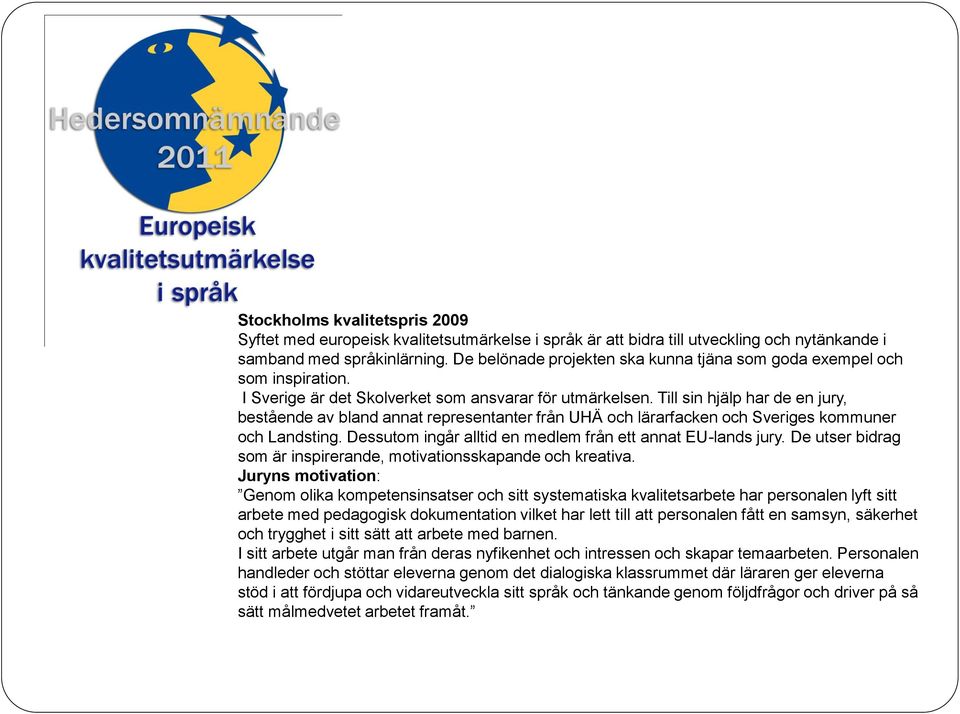 Till sin hjälp har de en jury, bestående av bland annat representanter från UHÄ och lärarfacken och Sveriges kommuner och Landsting. Dessutom ingår alltid en medlem från ett annat EU-lands jury.