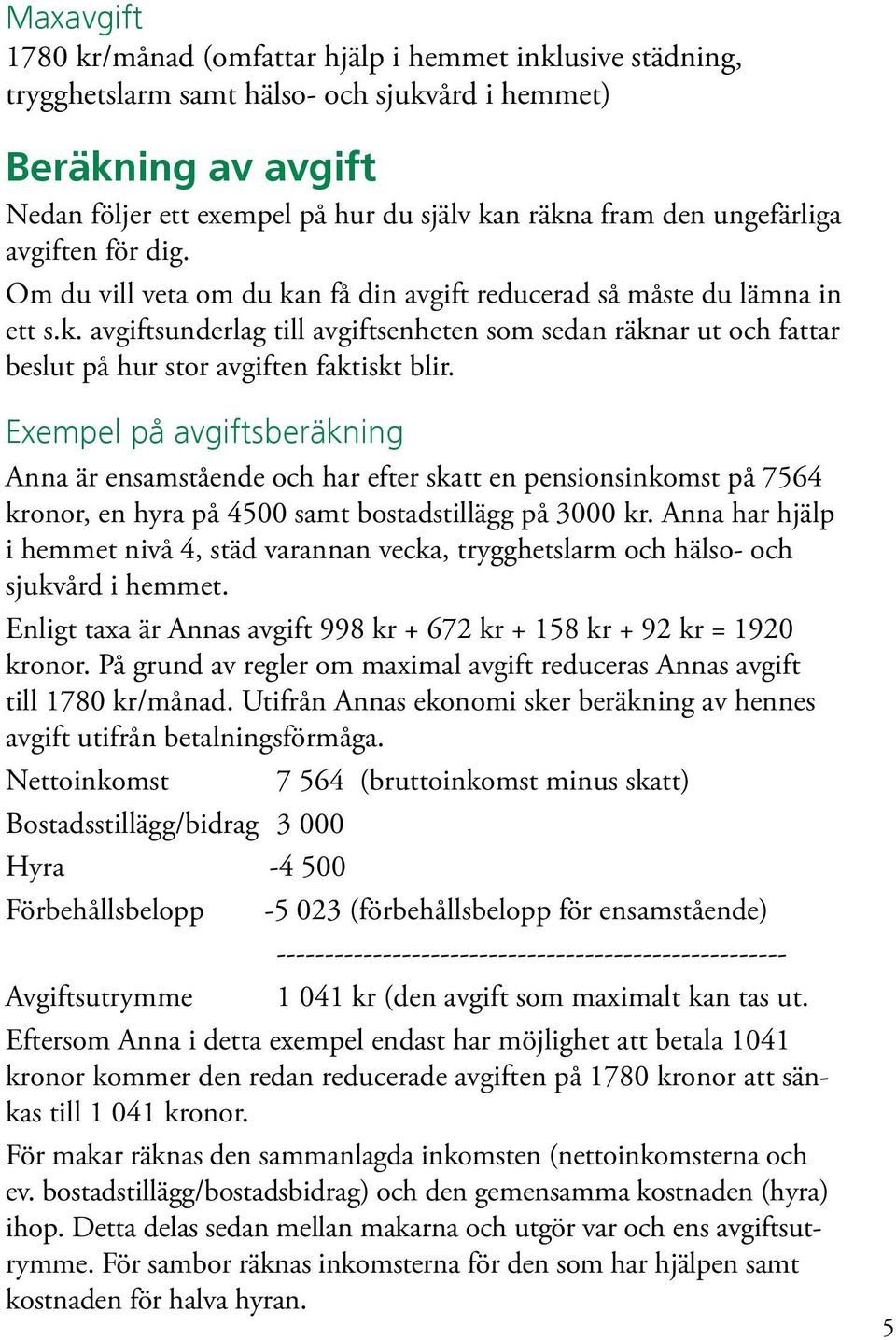 Exempel på avgiftsberäkning Anna är ensamstående och har efter skatt en pensionsinkomst på 7564 kronor, en hyra på 4500 samt bostadstillägg på 3000 kr.