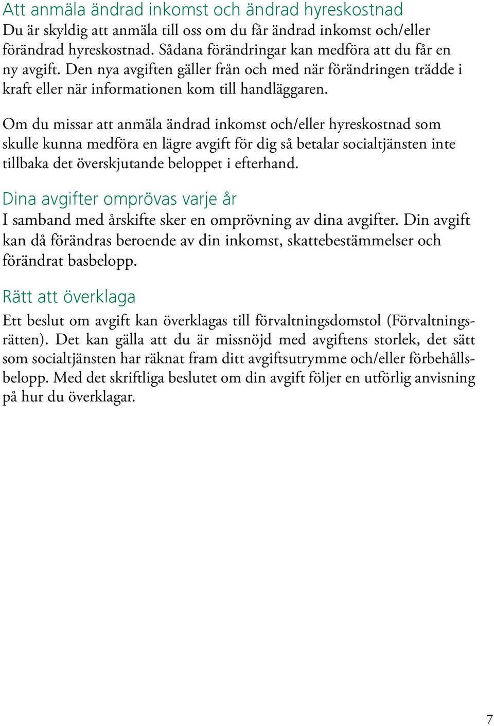 Om du missar att anmäla ändrad inkomst och/eller hyreskostnad som skulle kunna medföra en lägre avgift för dig så betalar socialtjänsten inte tillbaka det överskjutande beloppet i efterhand.