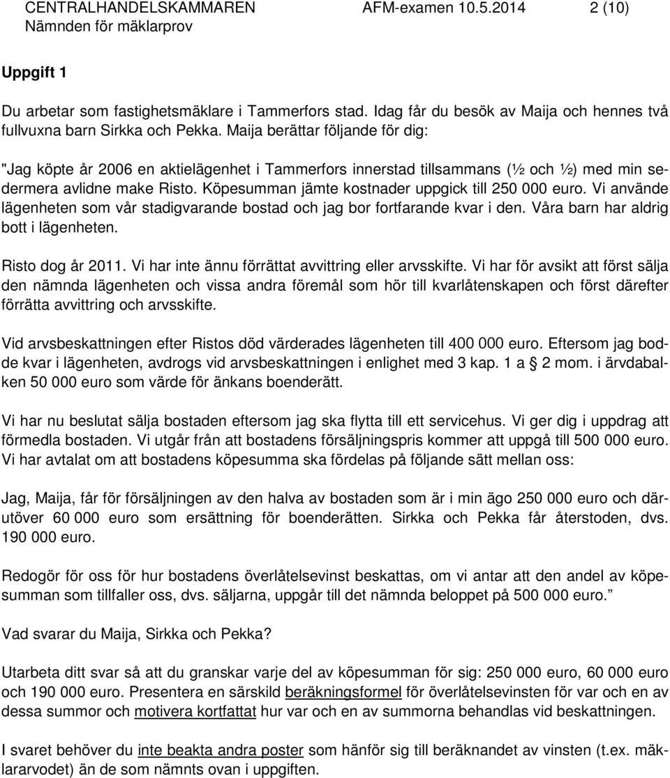 Köpesumman jämte kostnader uppgick till 250 000 euro. Vi använde lägenheten som vår stadigvarande bostad och jag bor fortfarande kvar i den. Våra barn har aldrig bott i lägenheten. Risto dog år 2011.