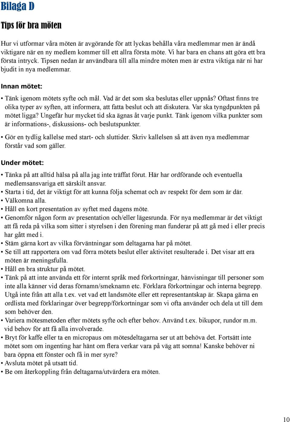 Innan mötet: Tänk igenom mötets syfte och mål. Vad är det som ska beslutas eller uppnås? Oftast finns tre olika typer av syften, att informera, att fatta beslut och att diskutera.