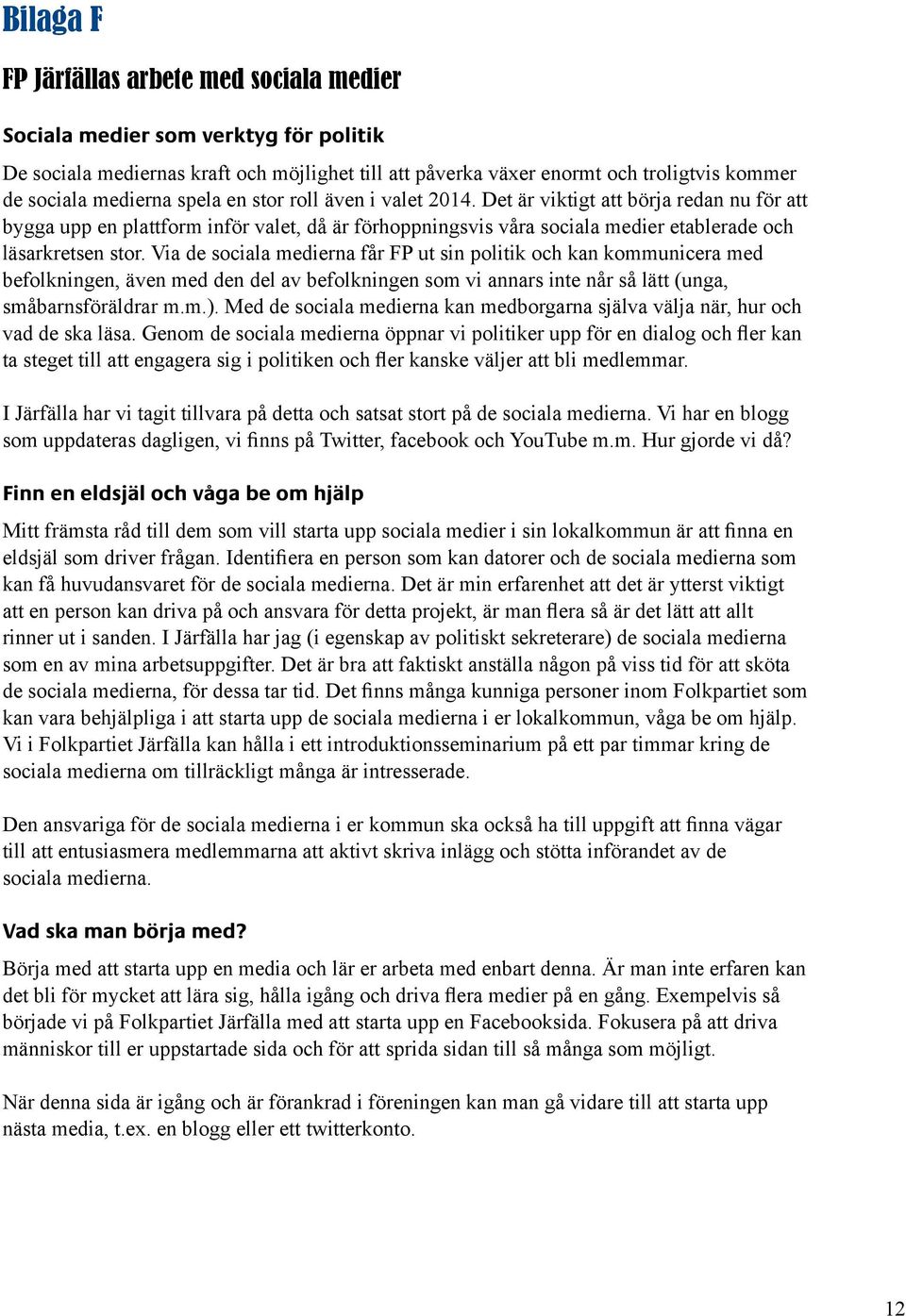 Via de sociala medierna får FP ut sin politik och kan kommunicera med befolkningen, även med den del av befolkningen som vi annars inte når så lätt (unga, småbarnsföräldrar m.m.).