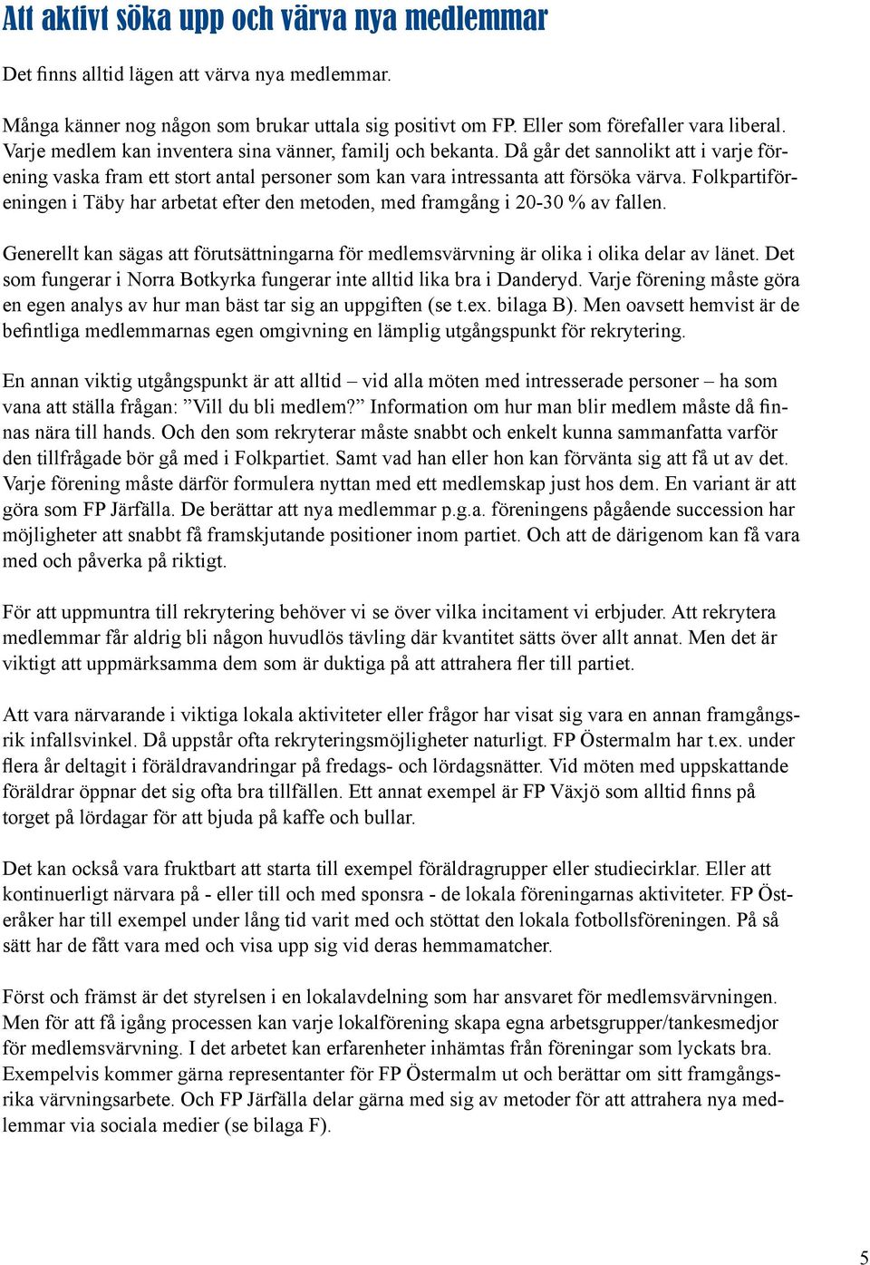 Folkpartiföreningen i Täby har arbetat efter den metoden, med framgång i 20-30 % av fallen. Generellt kan sägas att förutsättningarna för medlemsvärvning är olika i olika delar av länet.