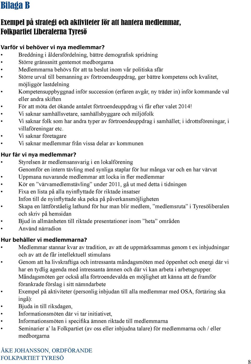 förtroendeuppdrag, ger bättre kompetens och kvalitet, möjliggör lastdelning Kompetensuppbyggnad inför succession (erfaren avgår, ny träder in) inför kommande val eller andra skiften För att möta det