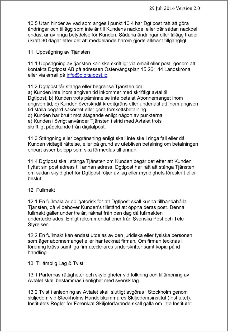 1 Uppsägning av tjänsten kan ske skriftligt via email eller post, genom att kontakta Dgtlpost AB på adressen Östervångsplan 15 261 44 Landskrona eller via email på info@digitalpost.io. 11.