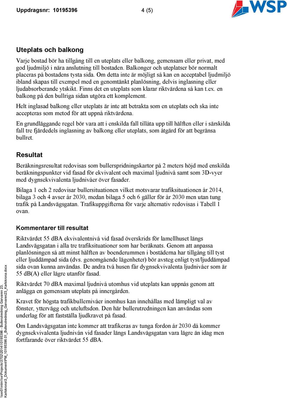 Om detta inte är möjligt så kan en acceptabel ljudmiljö ibland skapas till exempel med en genomtänkt planlösning, delvis inglasning eller ljudabsorberande ytskikt.